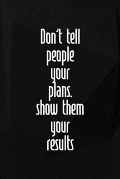 Don't Tell People Your Plans. Show Them Your Results: Perseverance Notebook Journal Composition Blank Lined Diary Notepad 120 Pages Paperback Black
