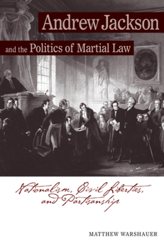 Hardcover Andrew Jackson and the Politics of Martial Law: Nationalism, Civil Liberties, and Partisanship Book