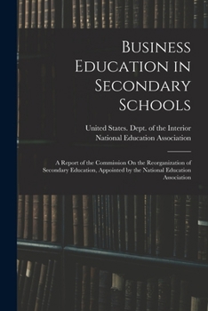 Business education in secondary schools: A report of the Commission on the Reorganization of Secondary Education, appointed by the National Education Association