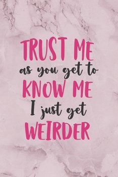 Paperback Trust Me AS You Get To Know Me I Just Get Weirder: All Purpose 6x9" Blank Lined Notebook Journal Way Better Than A Card Trendy Unique Gift Marble Rose Book