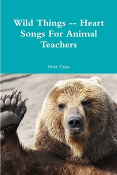 Paperback Wild Things -- Heart Songs For Animal Teachers Book