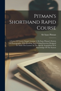 Paperback Pitman's Shorthand Rapid Course: A Series Of Twenty Simple Lessons In Sir Isaac Pitman's System Of Phonography, With Reading And Writing Exercises Des Book