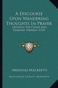Paperback A Discourse Upon Wandering Thoughts In Prayer: Showing The Causes And Remedies Thereof (1713) Book