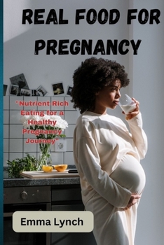 REAL FOOD FOR PREGNANCY: "Nutrient-Rich Eating for a Healthy Pregnancy Journey" B0CN1PLXPD Book Cover