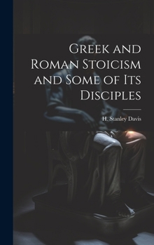 Greek and Roman Stoicism and Some of Its Disciples