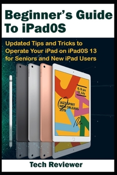 Paperback Beginner's Guide to iPadOS: Updated Tips and Tricks to Operate Your iPad on iPadOS 13 and iOS 13 For Seniors and New iPad Users Book