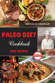 Paleo Diet Cookbook - Beef Recipes: 41 Effortless Tasty Recipes. Reduce Inflammation, Feel Vibrant and Burn Fat Quickly with The Foods of Our Ancestors Without Spending Too Much in The Kitchen