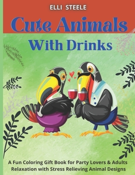 Cute Animals with Drinks: A Fun Coloring Gift Book for Party Lovers & Adults Relaxation with Stress Relieving Animal Designs