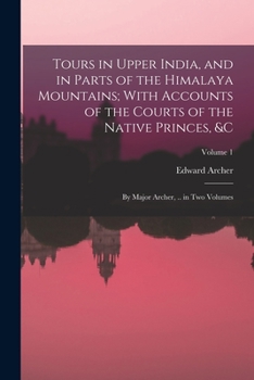 Paperback Tours in Upper India, and in Parts of the Himalaya Mountains; With Accounts of the Courts of the Native Princes, &c: By Major Archer, .. in Two Volume Book