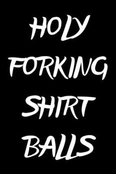 Holy Forking Shirt Balls: novelty notebook for adults 6"x9"