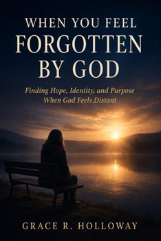 WHEN YOU FEEL FORGOTTEN BY GOD: Finding Hope, Identity, and Purpose When God Feels Distant