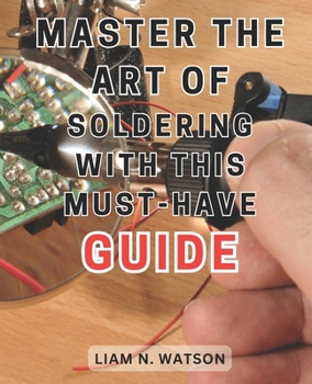 Paperback Master the Art of Soldering with this Must-Have Guide: Unlock the Secrets to Perfecting Soldering Skills with Expert Guidance and Foolproof Methods Book