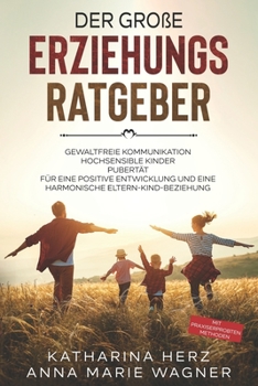 Der große Erziehungsratgeber: Das 3 in 1 Buch: Gewaltfreie Kommunikation | Hochsensible Kinder | Pubertät | Für eine positive Entwicklung und eine ... mit praxiserprobten Methoden