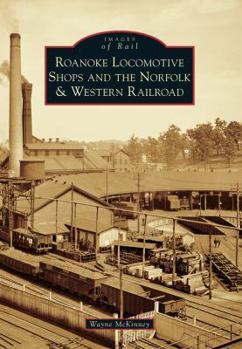 Roanoke Locomotive Shops and the Norfolk  Western Railroad - Book  of the Images of Rail