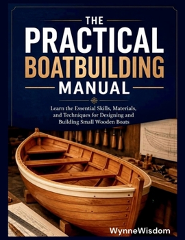 The Practical Boatbuilding Manual: Learn the Essential Skills, Materials, and Techniques for Designing and Building Small Wooden Boats