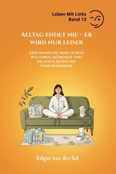Alltag endet nie – er wird nur leiser: Eine ironische Reise durch Routinen, Müdigkeit und die stille Kunst des Funktionierens (German Edition)