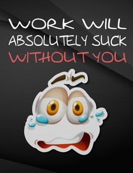 Work will absolutely suck without you.: Jottings Drawings Black Background White Text Design Lined Notebook - Large 8.5 x 11 inches - 110 Pages notebo