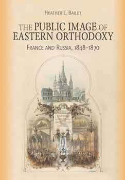 The Public Image of Eastern Orthodoxy: France and Russia, 1848-1870 - Book  of the NIU Series in Orthodox Christian Studies