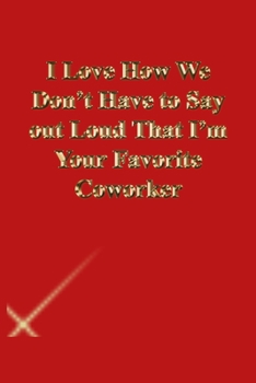 Paperback I Love How We Don't Have to Say out Loud That I'm Your Favorite Coworker: Lined Journal.Gold letters.Red cover Book