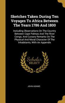 Hardcover Sketches Taken During Ten Voyages To Africa Between The Years 1786 And 1800: Including Observations On The Country Between Cape Palmas And The River C Book