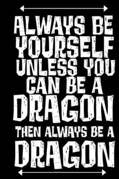 Always be Yourself Unless You Can be a Dragon Then Always be a Dragon: Funny Saying  Book Notepad Notebook Composition and Journal Gratitude Dot Diary