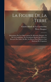 Hardcover La Figure De La Terre: Déterminée Par Les Observations De Messieurs Bouguer, Et De La Condamine, De L'académie Royale Des Sciences, Envoyés P [Afrikaans] Book