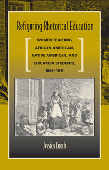 Paperback Refiguring Rhetorical Education: Women Teaching African American, Native American, and Chicano/A Students, 1865-1911 Book