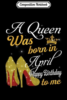Composition Notebook: A Queen Was Born in April Happy Birthday To Me  Journal/Notebook Blank Lined Ruled 6x9 100 Pages