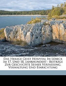 Paperback Das Heilige Geist Hospital in Lubeck Im 17. Und 18. Jahrhundert: Beitrage Zur Geschichte Seiner Verfassung, Verwaltung Und Einrichtung [German] Book