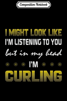 Composition Notebook: I Might Look Like Listening To You In My Head I'm Curling  Journal/Notebook Blank Lined Ruled 6x9 100 Pages