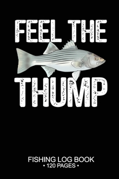 Feel The Thump Fishing Log Book 120 Pages: 6"x 9'' Freshwater Game Fish Striped Bass Sheets Paper-back Saltwater Fly Journal Composition Notebook Notes Day Planner Notepad
