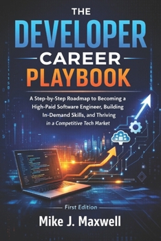 THE DEVELOPER CAREER PLAYBOOK: A Step-by-Step Roadmap to Becoming a High-Paid Software Engineer, Building In-Demand Skills, and Thriving in a Competitive Tech Market (The CodeCraft Series)