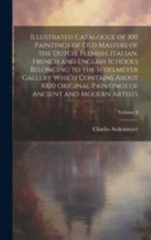 Illustrated Catalogue of 100 Paintings of Old Masters of the Dutch, Flemish, Italian, French and English Schools Belonging to the Sedelmeyer Gallery ... of Ancient and Modern Artists; Volume 8