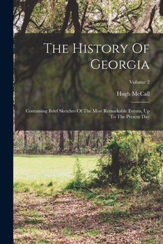 Paperback The History Of Georgia: Containing Brief Sketches Of The Most Remarkable Events, Up To The Present Day; Volume 2 Book