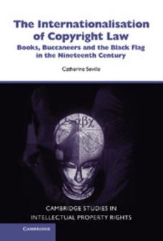 The Internationalisation of Copyright Law: Books, Buccaneers and the Black Flag in the Nineteenth Century (Cambridge Studies in Intellectual Property Rights) - Book  of the Cambridge Intellectual Property and Information Law