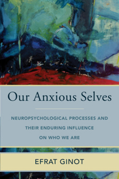 Hardcover Our Anxious Selves: Neuropsychological Processes and Their Enduring Influence on Who We Are Book