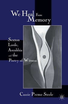 Paperback We Heal from Memory: Sexton, Corde, Anzaldua, and the Poetry of Witness Book