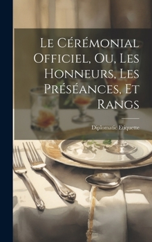Hardcover Le Cérémonial Officiel, ou, Les Honneurs, les Préséances, et Rangs [French] Book