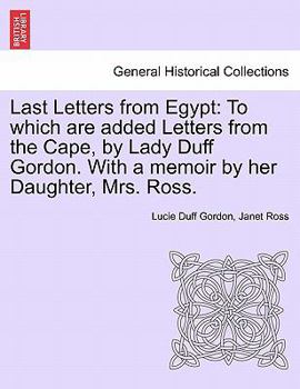 Paperback Last Letters from Egypt: To Which Are Added Letters from the Cape, by Lady Duff Gordon. with a Memoir by Her Daughter, Mrs. Ross. Book