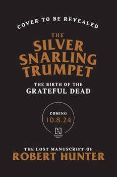 Hardcover The Silver Snarling Trumpet: The Birth of the Grateful Dead--The Lost Manuscript of Robert Hunter Book