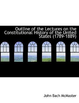 Paperback Outline of the Lectures on the Constitutional History of the United States (1789-1889) Book