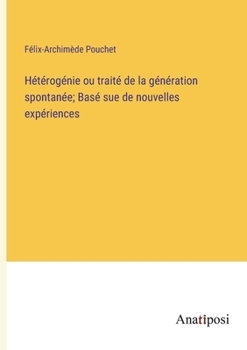 Paperback Hétérogénie ou traité de la génération spontanée; Basé sue de nouvelles expériences [French] Book