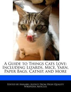 A Guide to Things Cats Love : Including Lizards, Mice, Yarn, Paper Bags, Catnip, and More