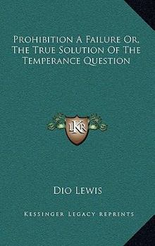 Hardcover Prohibition a Failure Or, the True Solution of the Temperance Question Book