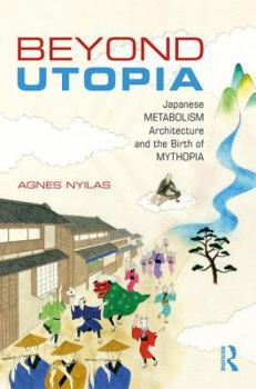 Hardcover Beyond Utopia: Japanese Metabolism Architecture and the Birth of Mythopia Book