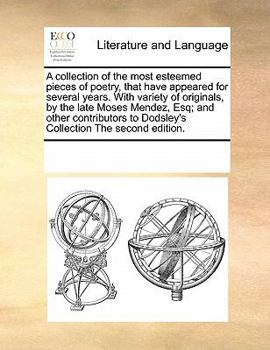A collection of the most esteemed pieces of poetry, that have appeared for several years. With variety of originals, by the late Moses Mendez, Esq; ... to Dodsley's Collection The second edition.