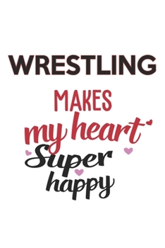 Wrestling Makes My Heart Super Happy  Wrestling Lovers Wrestling Obsessed Notebook A beautiful: Lined Notebook / Journal Gift, , 120 Pages, 6 x 9 ... Lover, Personalized Journal, Customi