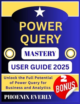 Paperback Power Query Mastery User Guide 2025: Unlock the Full Potential of Power Query for Business and Analytics Book