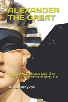 Paperback Alexander the Great: How to find Alexander the Great in the tomb of king Tut Book