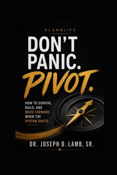 Don’t Panic. Pivot.: How to Survive, Build, and Move Forward When the System Shifts